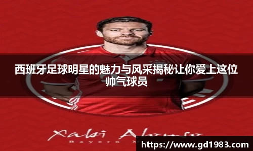 西班牙足球明星的魅力与风采揭秘让你爱上这位帅气球员